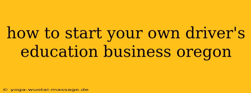 how to start your own driver's education business oregon