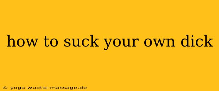 how to suck your own dick