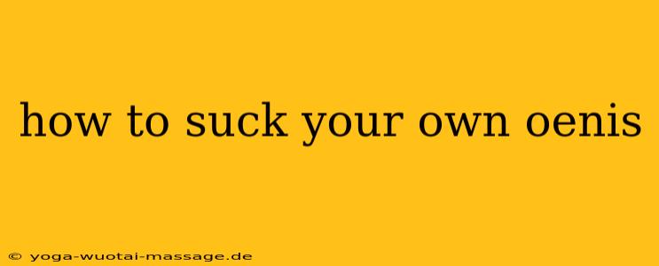 how to suck your own oenis