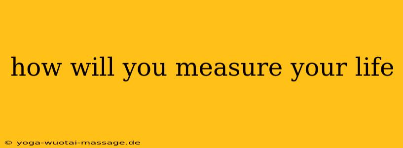 how will you measure your life