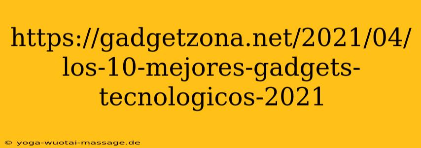 https://gadgetzona.net/2021/04/los-10-mejores-gadgets-tecnologicos-2021