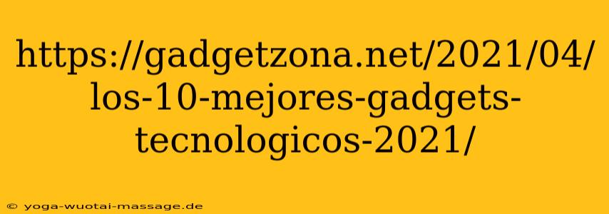 https://gadgetzona.net/2021/04/los-10-mejores-gadgets-tecnologicos-2021/