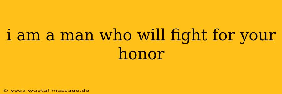 i am a man who will fight for your honor