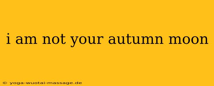 i am not your autumn moon