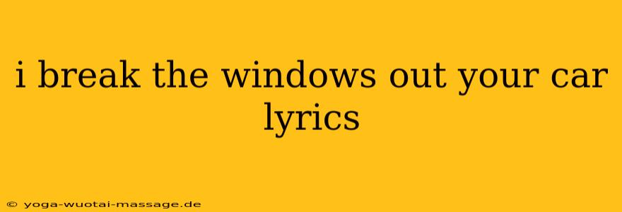 i break the windows out your car lyrics
