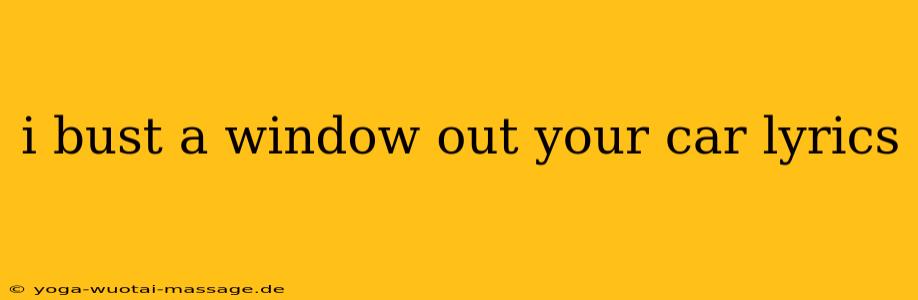 i bust a window out your car lyrics