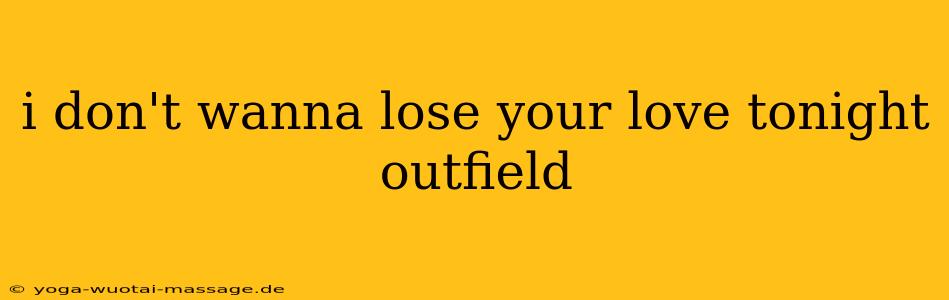 i don't wanna lose your love tonight outfield