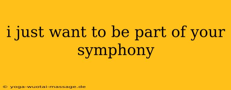 i just want to be part of your symphony