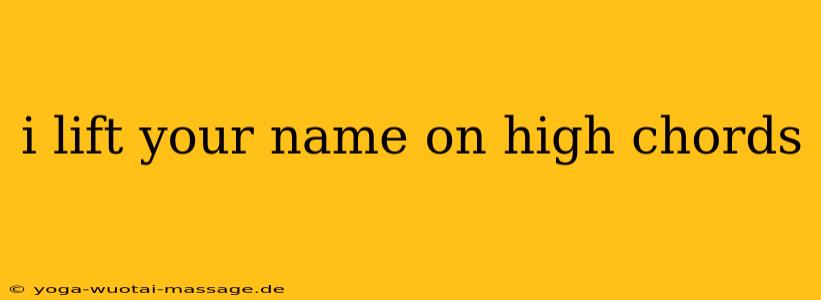 i lift your name on high chords