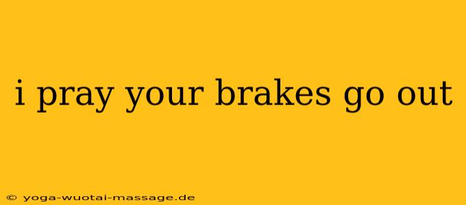 i pray your brakes go out