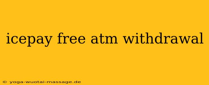 icepay free atm withdrawal