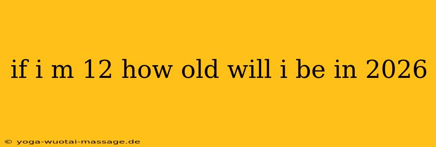 if i m 12 how old will i be in 2026