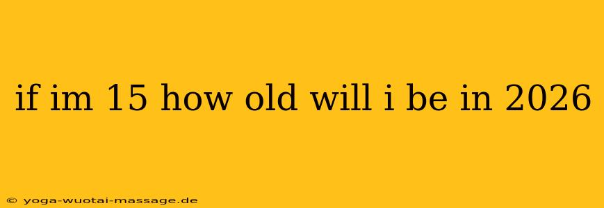 if im 15 how old will i be in 2026