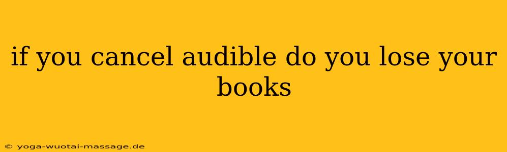 if you cancel audible do you lose your books