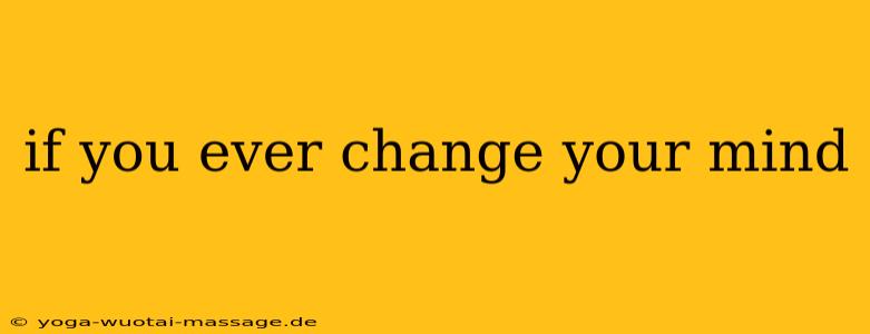 if you ever change your mind