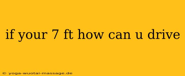 if your 7 ft how can u drive