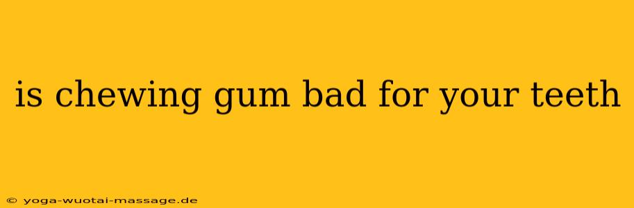is chewing gum bad for your teeth