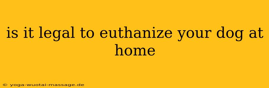 is it legal to euthanize your dog at home