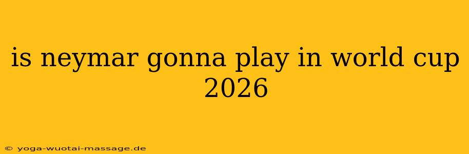 is neymar gonna play in world cup 2026