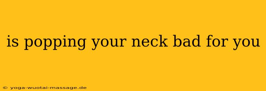 is popping your neck bad for you