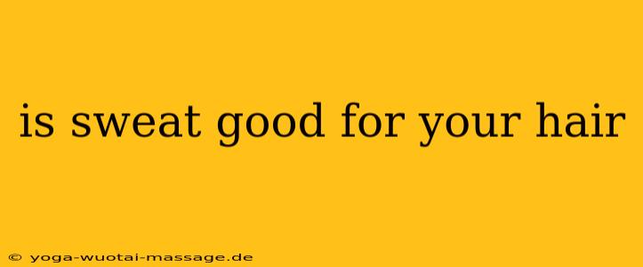 is sweat good for your hair