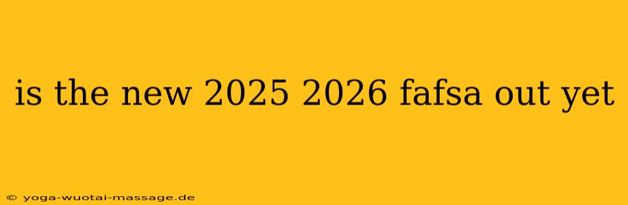 is the new 2025 2026 fafsa out yet