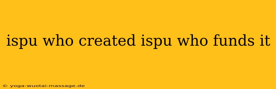 ispu who created ispu who funds it