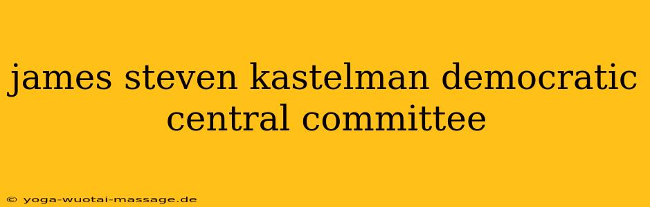 james steven kastelman democratic central committee