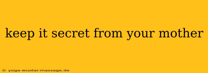 keep it secret from your mother
