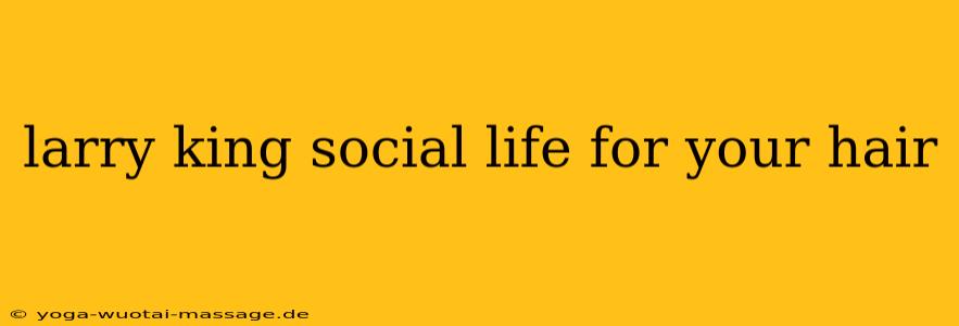 larry king social life for your hair
