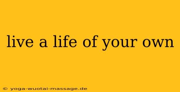 live a life of your own