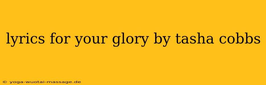 lyrics for your glory by tasha cobbs