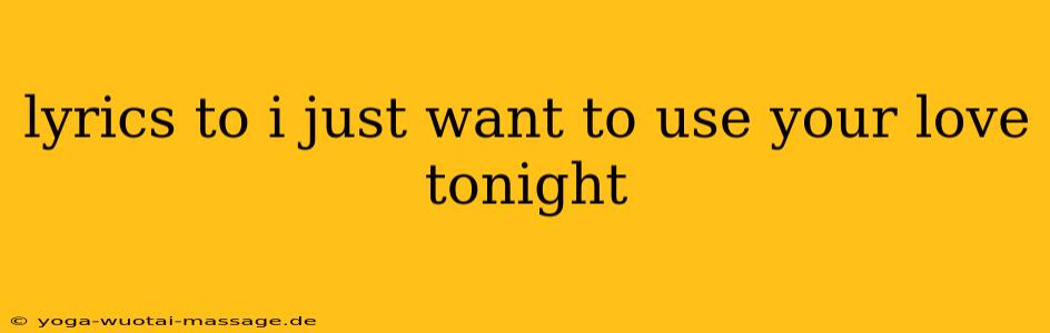 lyrics to i just want to use your love tonight