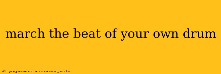 march the beat of your own drum
