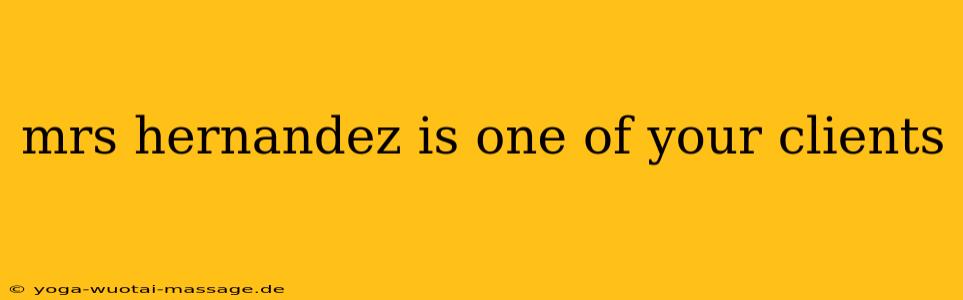 mrs hernandez is one of your clients