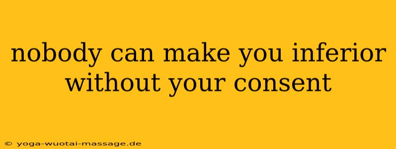 nobody can make you inferior without your consent
