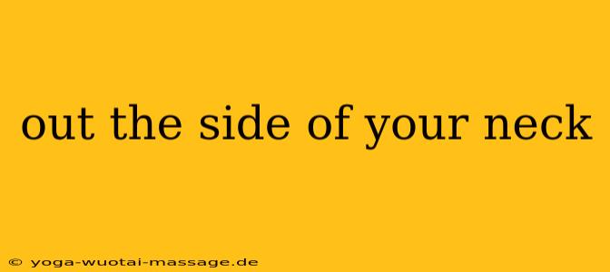 out the side of your neck