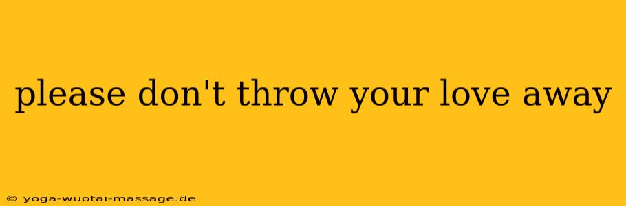 please don't throw your love away