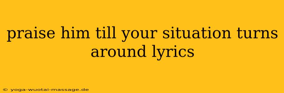 praise him till your situation turns around lyrics