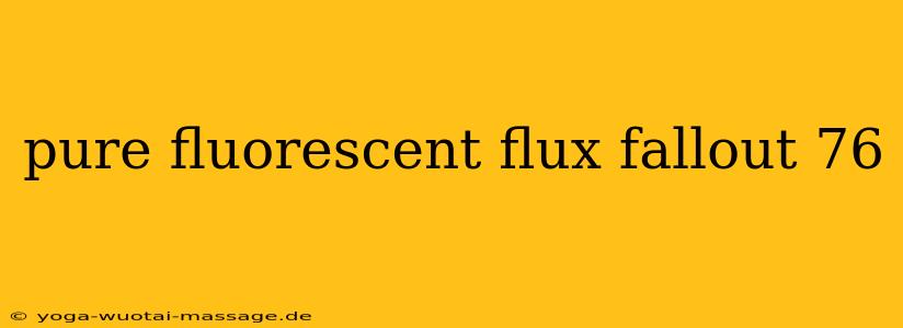 pure fluorescent flux fallout 76