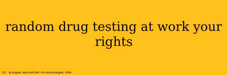 random drug testing at work your rights