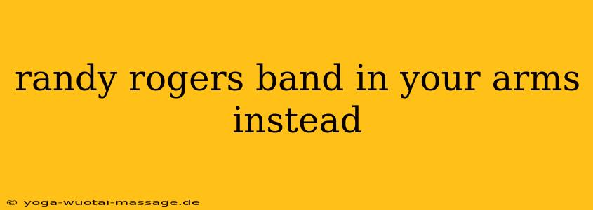 randy rogers band in your arms instead
