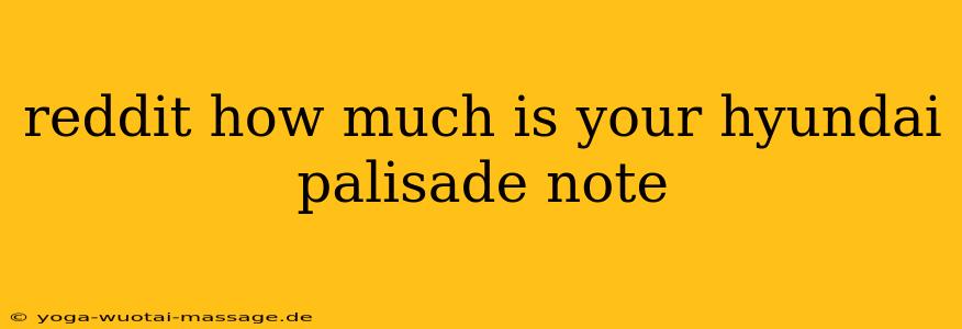 reddit how much is your hyundai palisade note