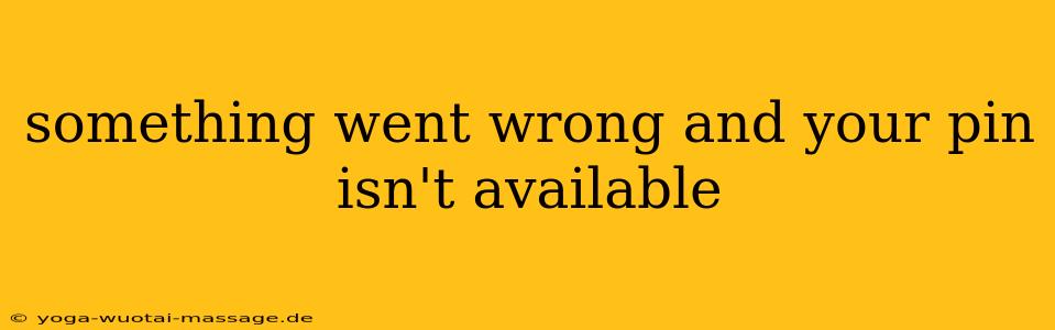something went wrong and your pin isn't available