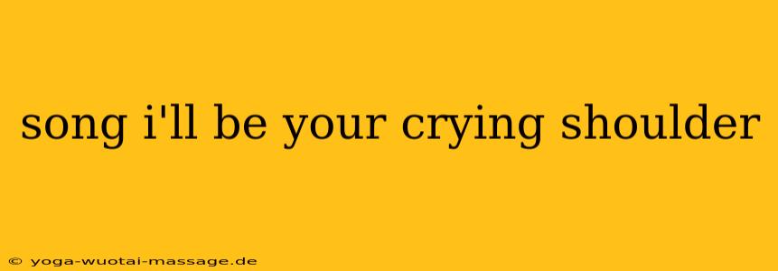 song i'll be your crying shoulder