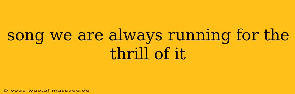 song we are always running for the thrill of it