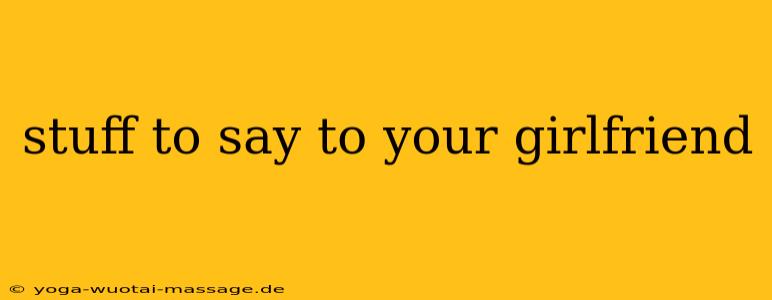 stuff to say to your girlfriend