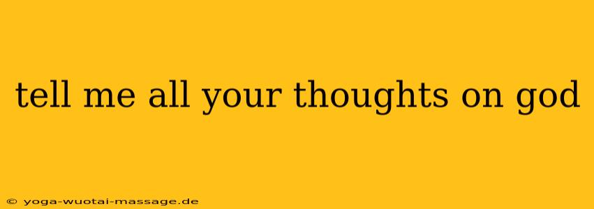 tell me all your thoughts on god