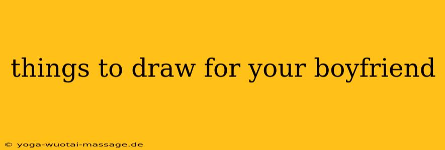 things to draw for your boyfriend