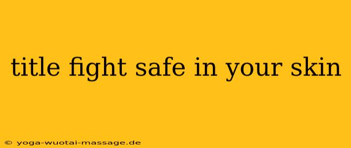 title fight safe in your skin